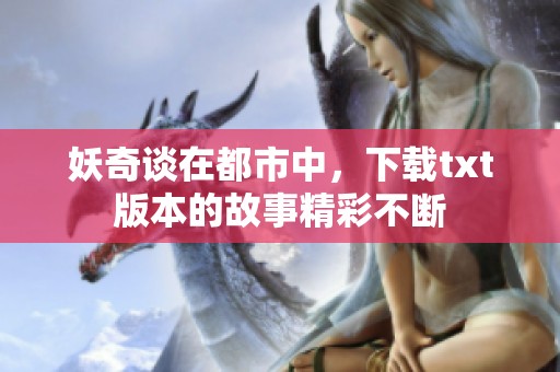 妖奇谈在都市中，下载txt版本的故事精彩不断