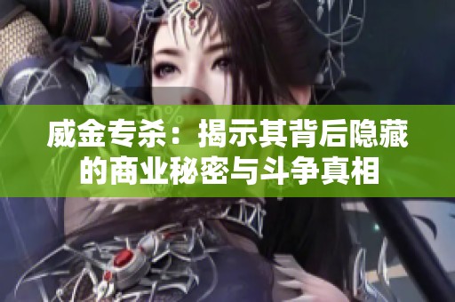 威金专杀：揭示其背后隐藏的商业秘密与斗争真相