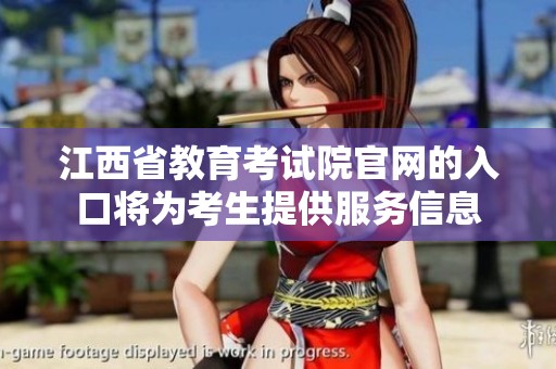 江西省教育考试院官网的入口将为考生提供服务信息