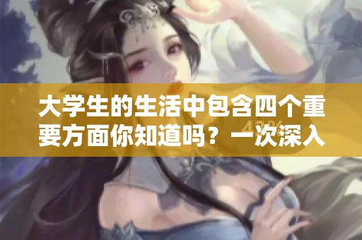 大学生的生活中包含四个重要方面你知道吗？一次深入探索大学生的四重生活方式。