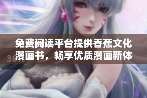 免费阅读平台提供香蕉文化漫画书，畅享优质漫画新体验