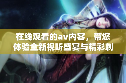 在线观看的**内容，带您体验全新视听盛宴与精彩刺激。