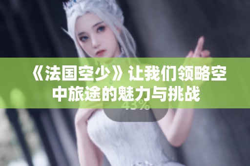 《法国空少》让我们领略空中旅途的魅力与挑战