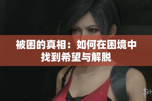 被困的真相：如何在困境中找到希望与解脱