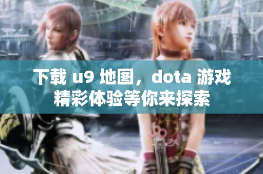 下载 u9 地图，dota 游戏精彩体验等你来探索