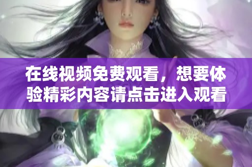 在线视频免费观看，想要体验精彩内容请点击进入观看吧