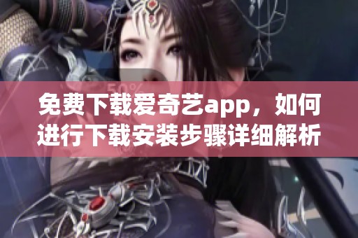 免费下载爱奇艺app，如何进行下载安装步骤详细解析