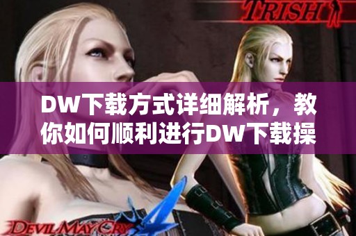 DW下载方式详细解析，教你如何顺利进行DW下载操作