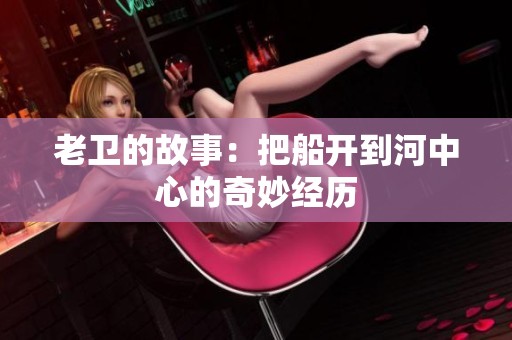 老卫的故事：把船开到河中心的奇妙经历