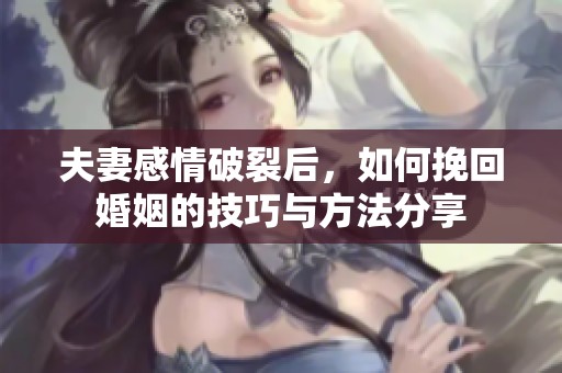 夫妻感情破裂后，如何挽回婚姻的技巧与方法分享