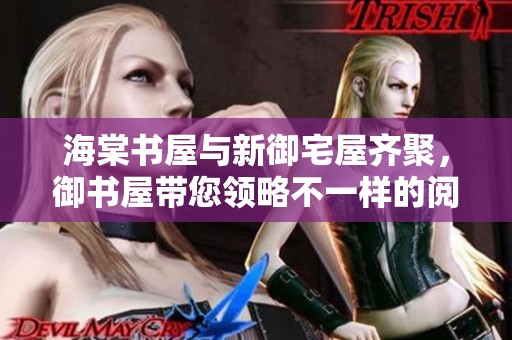 海棠书屋与新御宅屋齐聚，御书屋带您领略不一样的阅读体验