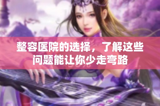 整容医院的选择，了解这些问题能让你少走弯路