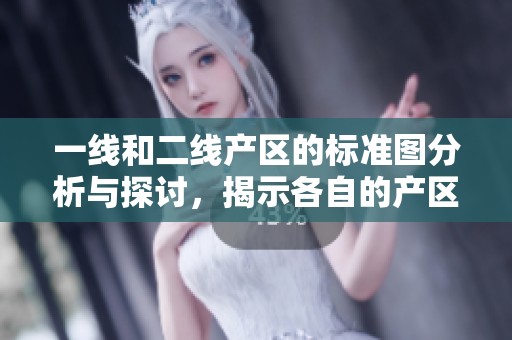 一线和二线产区的标准图分析与探讨，揭示各自的产区特点与差异
