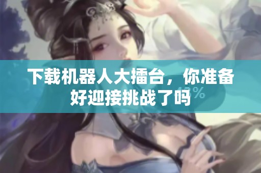 下载机器人大擂台，你准备好迎接挑战了吗