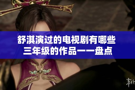 舒淇演过的电视剧有哪些 三年级的作品一一盘点