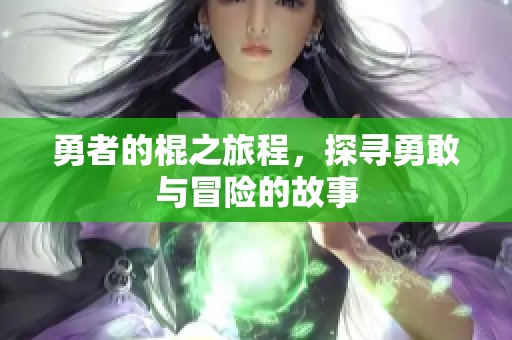 勇者的棍之旅程，探寻勇敢与冒险的故事