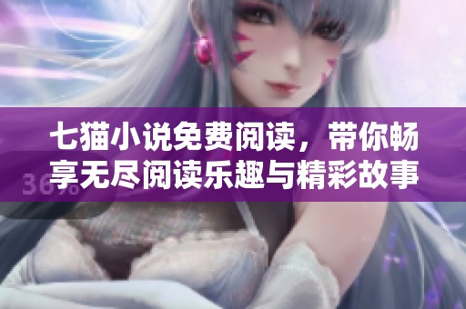 七猫小说免费阅读，带你畅享无尽阅读乐趣与精彩故事