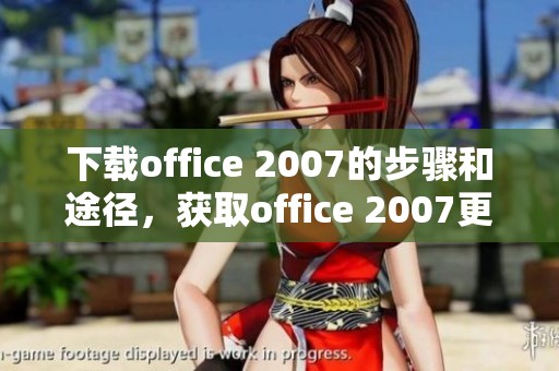 下载office 2007的步骤和途径，获取office 2007更方便简单的方法