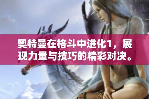 奥特曼在格斗中进化1，展现力量与技巧的精彩对决。