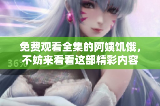 免费观看全集的阿姨饥饿，不妨来看看这部精彩内容