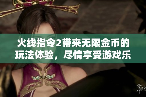 火线指令2带来无限金币的玩法体验，尽情享受游戏乐趣与挑战