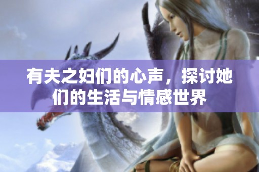 有夫之妇们的心声，探讨她们的生活与情感世界