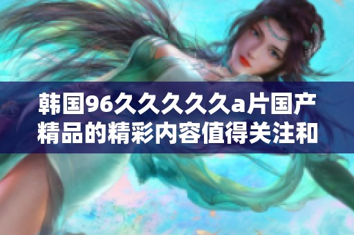 韩国96****久******的精彩内容值得关注和期待