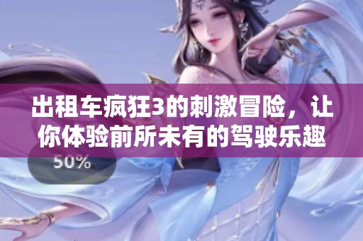 出租车疯狂3的刺激冒险，让你体验前所未有的驾驶乐趣