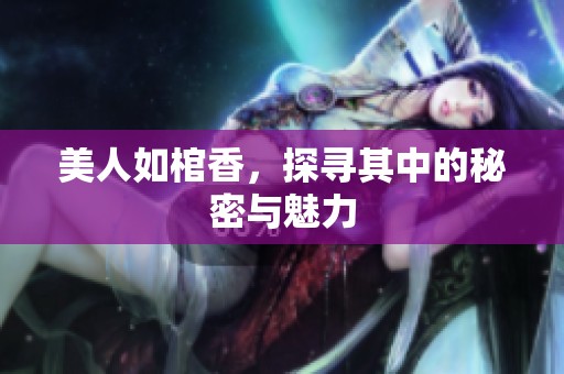 美人如棺香，探寻其中的秘密与魅力
