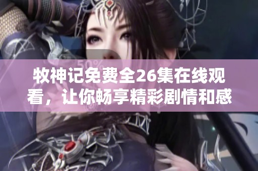 牧神记免费全26集在线观看，让你畅享精彩剧情和感人故事