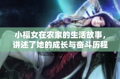 小福女在农家的生活故事，讲述了她的成长与奋斗历程