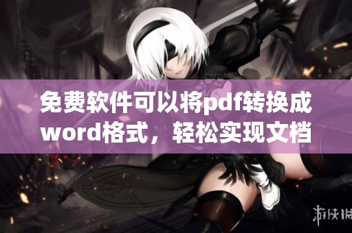 免费软件可以将pdf转换成word格式，轻松实现文档格式转换