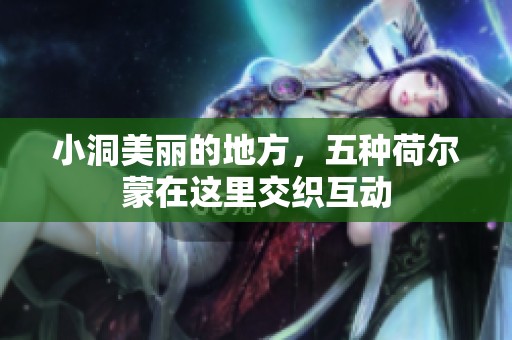 小洞美丽的地方，五种荷尔蒙在这里交织互动