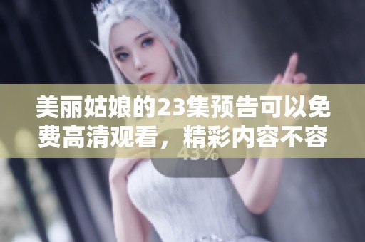 美丽姑娘的23集预告可以免费高清观看，精彩内容不容错过！