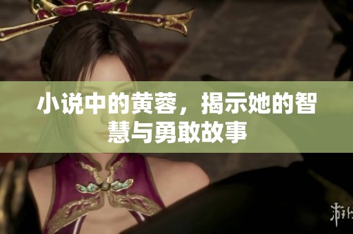 小说中的黄蓉，揭示她的智慧与勇敢故事