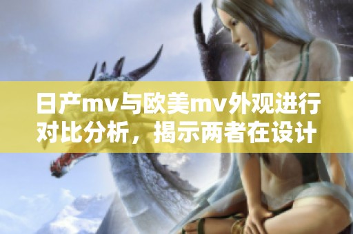 日产mv与欧美mv外观进行对比分析，揭示两者在设计上的不同之处