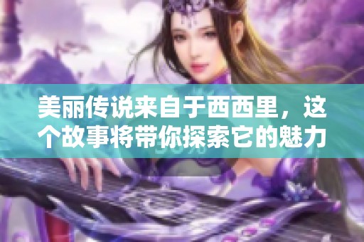 美丽传说来自于西西里，这个故事将带你探索它的魅力与秘密