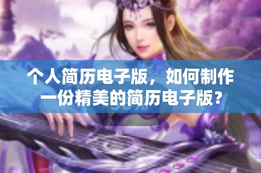 个人简历电子版，如何制作一份精美的简历电子版？