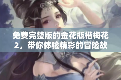 免费完整版的金花瓶楷梅花2，带你体验精彩的冒险故事
