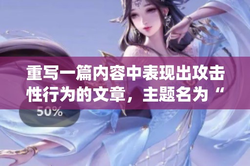 重写一篇内容中表现出攻击性行为的文章，主题名为“aggressive”