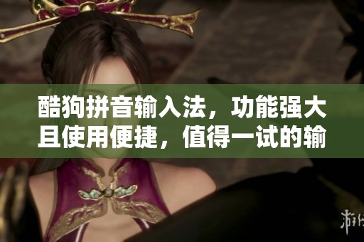 酷狗拼音输入法，功能强大且使用便捷，值得一试的输入工具