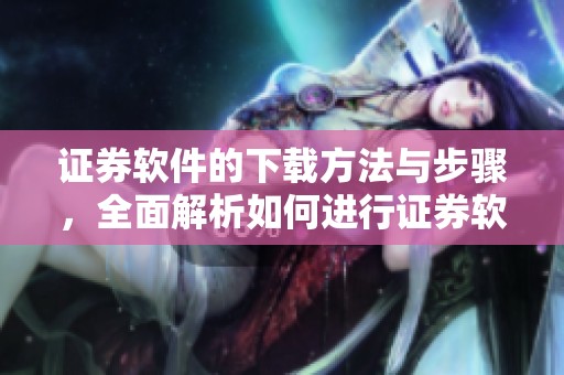证券软件的下载方法与步骤，全面解析如何进行证券软件下载