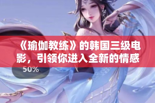 《瑜伽教练》的韩国三级电影，引领你进入全新的情感世界与心灵探索