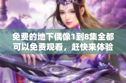 免费的地下偶像1到8集全都可以免费观看，赶快来体验吧！