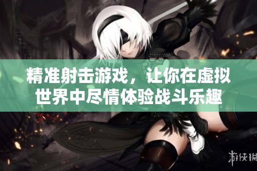 精准射击游戏，让你在虚拟世界中尽情体验战斗乐趣
