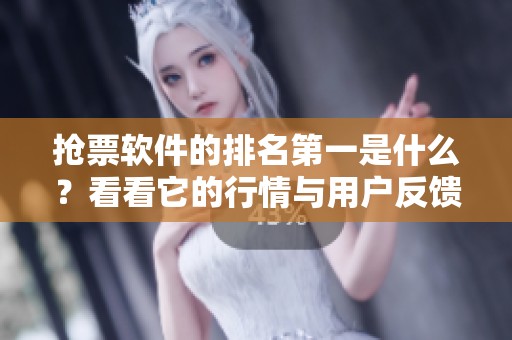 抢票软件的排名第一是什么？看看它的行情与用户反馈吧！