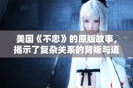 美国《不忠》的原版故事，揭示了复杂关系的背叛与道德考量