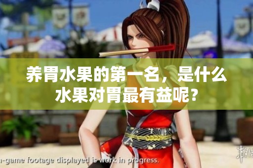 养胃水果的第一名，是什么水果对胃最有益呢？