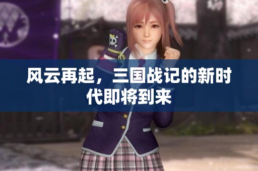 风云再起，三国战记的新时代即将到来