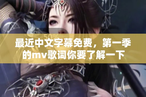 最近中文字幕免费，第一季的mv歌词你要了解一下